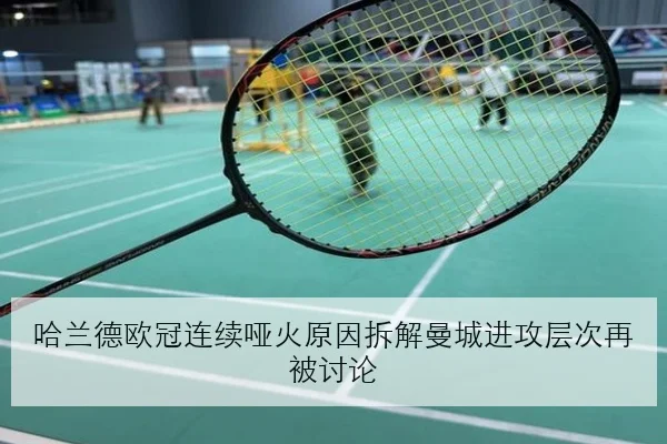 哈兰德欧冠连续哑火原因拆解曼城进攻层次再被讨论